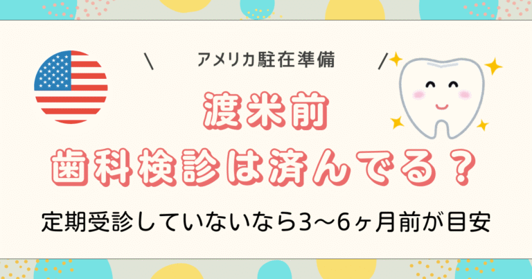 渡米前歯科検診は済んでる？